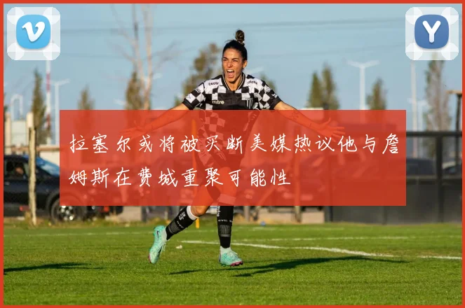 拉塞尔或将被买断美媒热议他与詹姆斯在费城重聚可能性