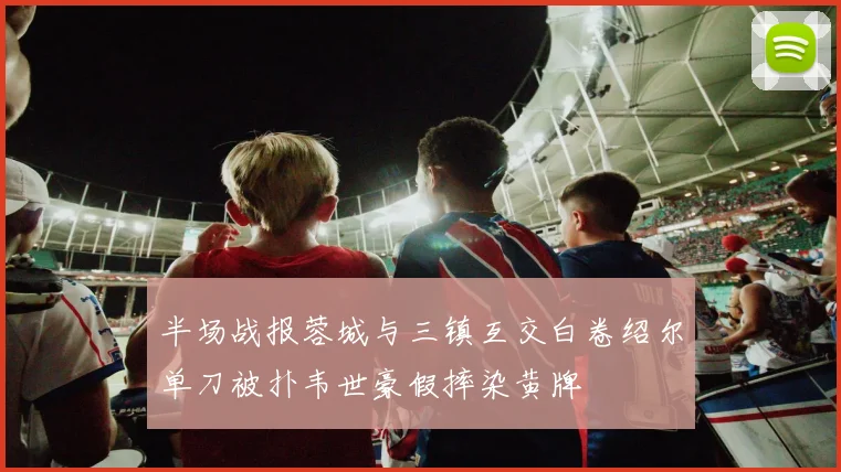 半场战报蓉城与三镇互交白卷绍尔单刀被扑韦世豪假摔染黄牌