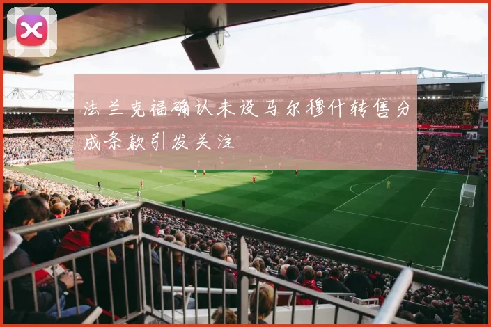 法兰克福确认未设马尔穆什转售分成条款引发关注